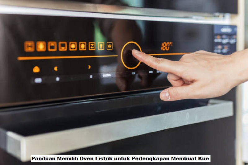 Panduan Memilih Oven Listrik untuk Perlengkapan Membuat Kue